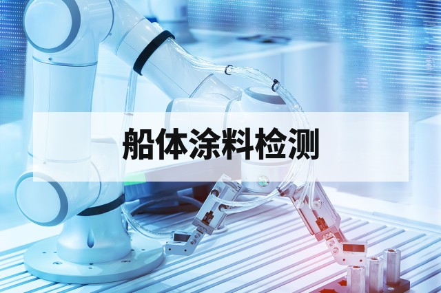 第三方机构船体涂料体系检测服务内容
