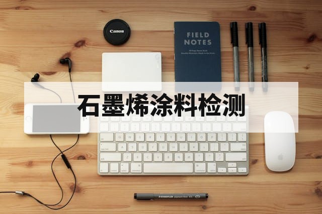 第三方石墨烯涂料专项检测服务内容