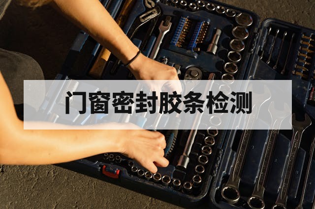 第三方门窗密封胶条检测服务与报告